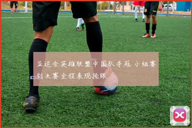 亚运会英雄联盟中国队夺冠 小组赛到决赛全程表现抢眼