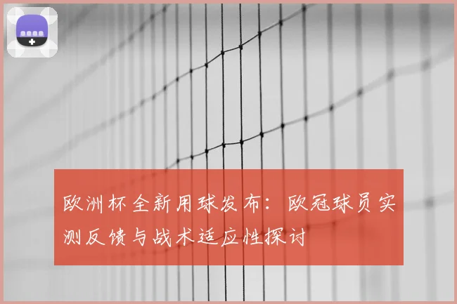 欧洲杯全新用球发布：欧冠球员实测反馈与战术适应性探讨