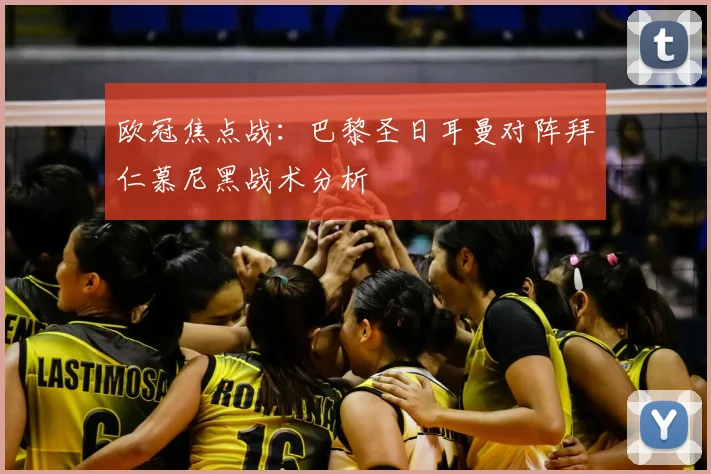 欧冠焦点战：巴黎圣日耳曼对阵拜仁慕尼黑战术分析