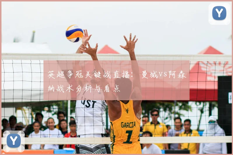 英超争冠关键战直播：曼城vs阿森纳战术分析与看点