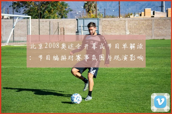 北京2008奥运会开幕式节目单解读：节目编排对赛事氛围与观演影响