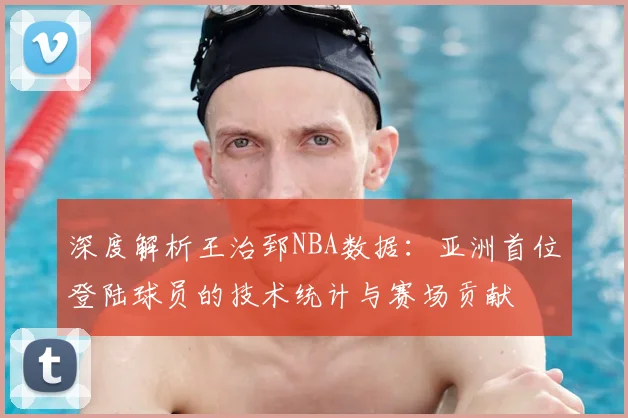 深度解析王治郅NBA数据：亚洲首位登陆球员的技术统计与赛场贡献