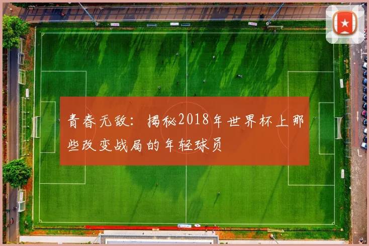 青春无敌：揭秘2018年世界杯上那些改变战局的年轻球员