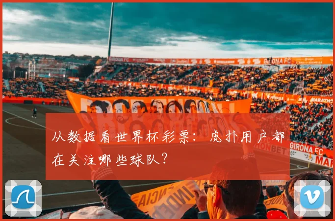 从数据看世界杯彩票：虎扑用户都在关注哪些球队？