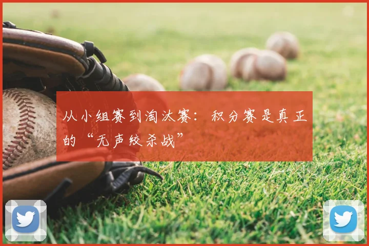 从小组赛到淘汰赛:积分赛是真正的“无声绞杀战”