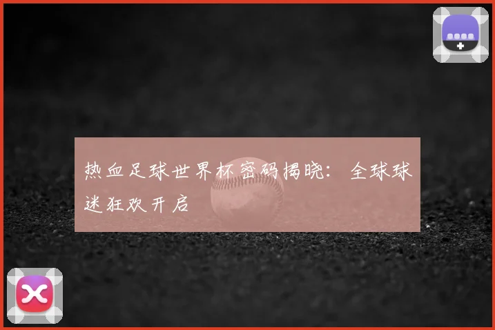 热血足球世界杯密码揭晓：全球球迷狂欢开启