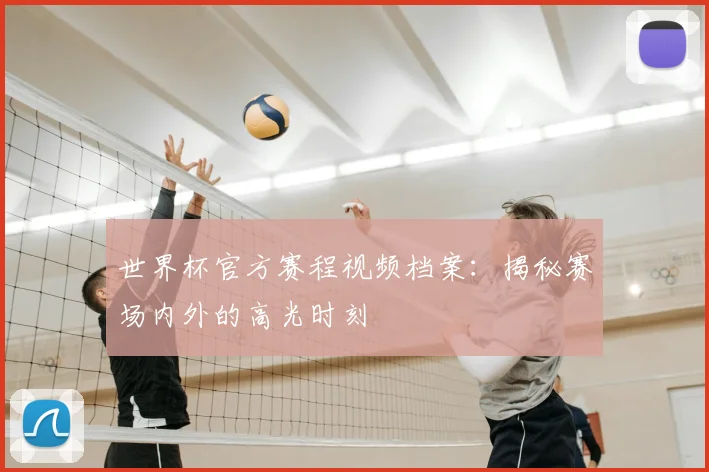 世界杯官方赛程视频档案：揭秘赛场内外的高光时刻