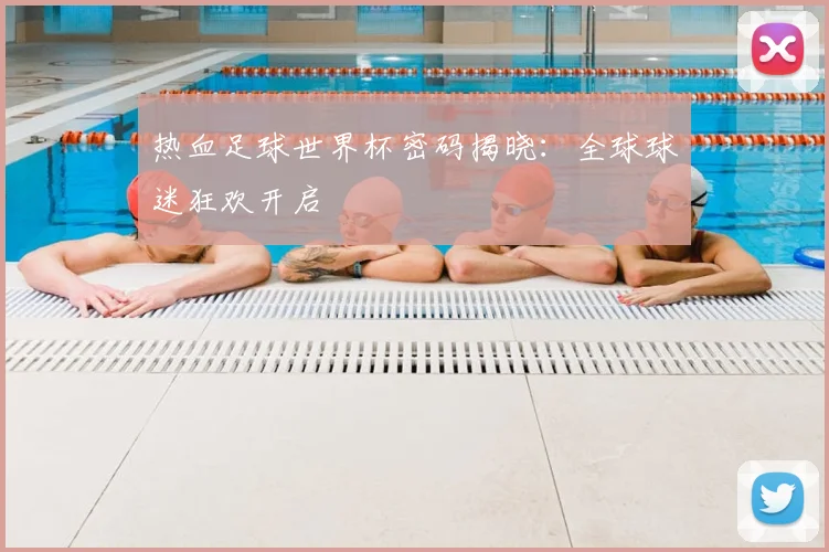 热血足球世界杯密码揭晓：全球球迷狂欢开启