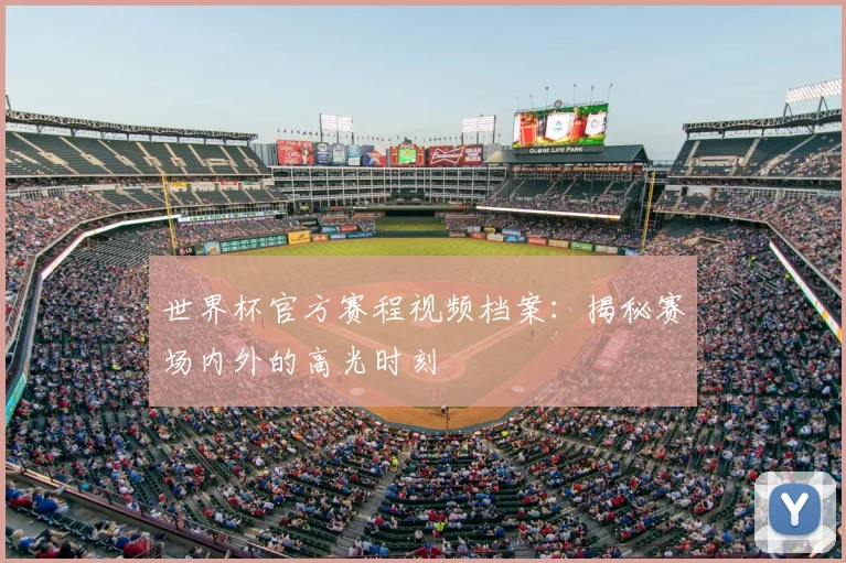 世界杯官方赛程视频档案：揭秘赛场内外的高光时刻