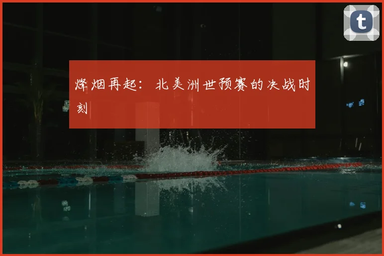 烽烟再起：北美洲世预赛的决战时刻