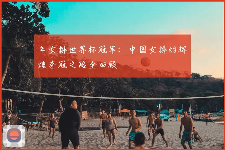 年女排世界杯冠军：中国女排的辉煌夺冠之路全回顾